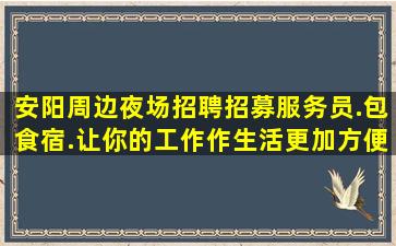 安阳周边夜场招聘招募服务员.包食宿.让你的工作作生活更加方便